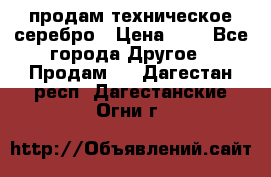 продам техническое серебро › Цена ­ 1 - Все города Другое » Продам   . Дагестан респ.,Дагестанские Огни г.